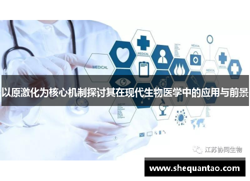 以原激化为核心机制探讨其在现代生物医学中的应用与前景 以原激化为核心机制探讨其在现代生物医学中的应用与前景